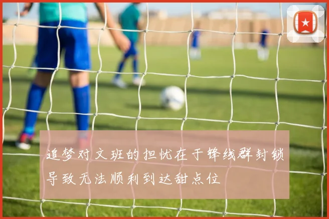 追梦对文班的担忧在于锋线群封锁导致无法顺利到达甜点位