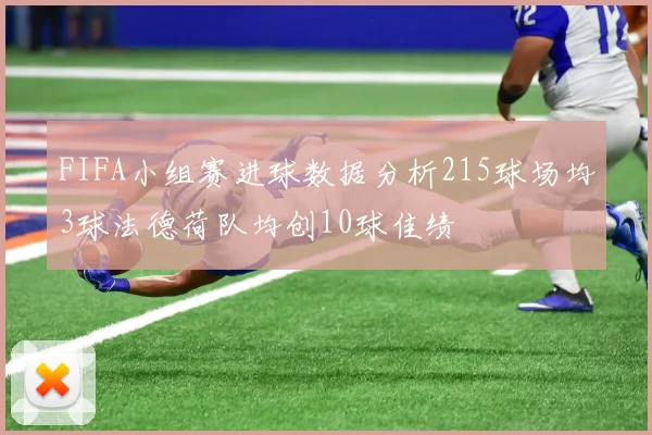 FIFA小组赛进球数据分析215球场均3球法德荷队均创10球佳绩