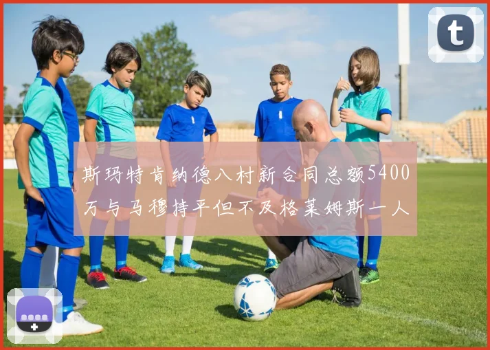 斯玛特肯纳德八村新合同总额5400万与马穆持平但不及格莱姆斯一人