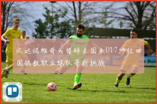 汉达诺维奇或将辞去国米U17帅位回国执教职业球队寻新挑战