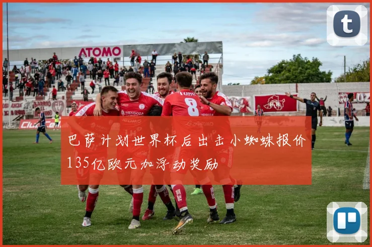 巴萨计划世界杯后出击小蜘蛛报价135亿欧元加浮动奖励