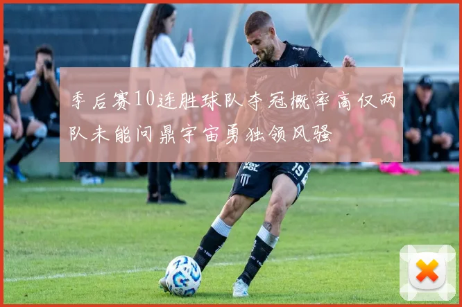 季后赛10连胜球队夺冠概率高仅两队未能问鼎宇宙勇独领风骚