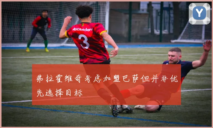 弗拉霍维奇考虑加盟巴萨但并非优先选择目标
